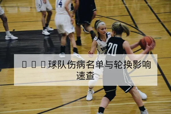 NBA球队伤病名单与轮换影响速查