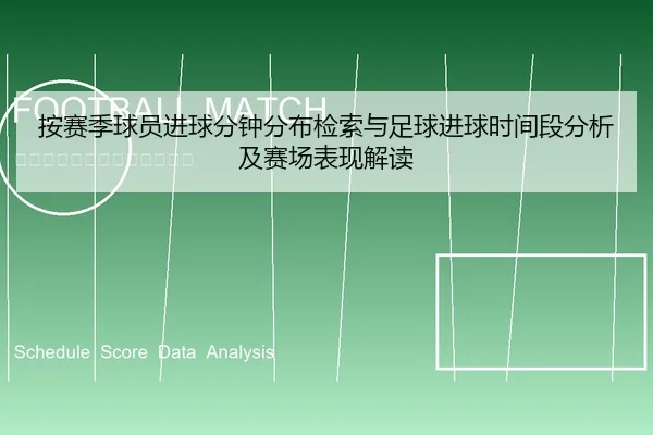 按赛季球员进球分钟分布检索与足球进球时间段分析及赛场表现解读